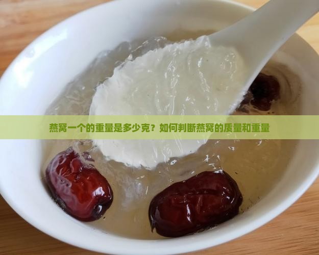 燕窝一个的重量是多少克？如何判断燕窝的质量和重量