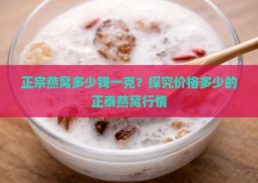 正宗燕窝多少钱一克？探究价格多少的正泰燕窝行情
