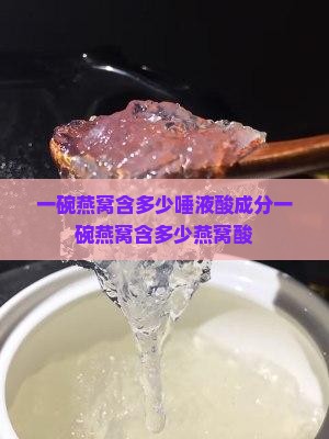 一碗燕窝含多少唾液酸成分一碗燕窝含多少燕窝酸