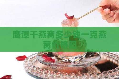 鹰潭干燕窝多少钱一克燕窝价格图