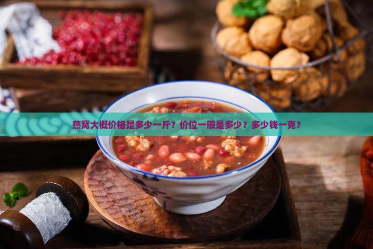 燕窝大概价格是多少一斤？价位一般是多少？多少钱一克？