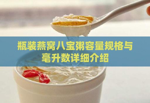 瓶装燕窝八宝粥容量规格与毫升数详细介绍