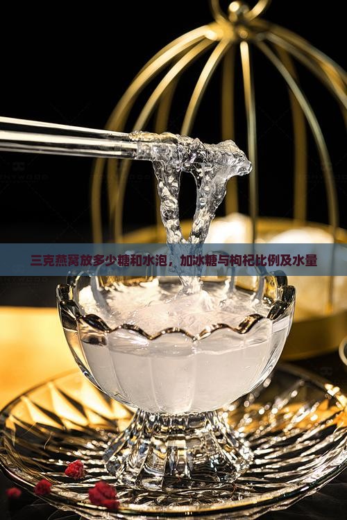 三克燕窝放多少糖和水泡，加冰糖与枸杞比例及水量