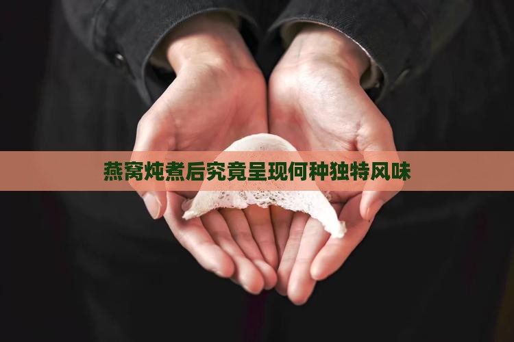 燕窝炖煮后究竟呈现何种独特风味