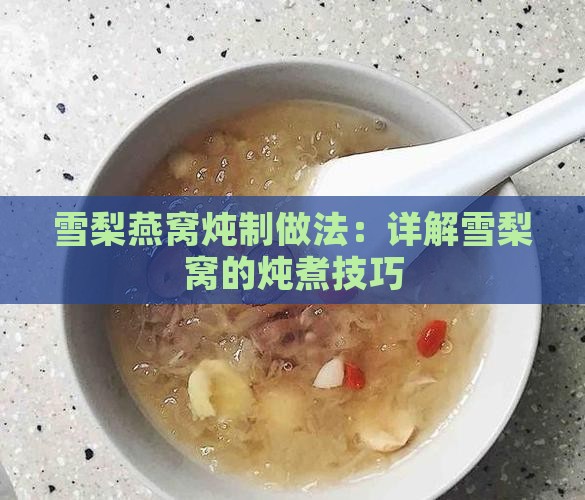 雪梨燕窝炖制做法：详解雪梨窝的炖煮技巧