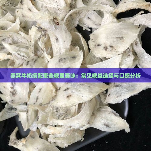 燕窝牛奶搭配哪些糖更美味：常见糖类选择与口感分析