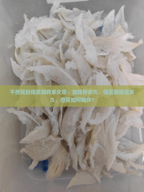 干燕窝的保质期有多久呢：能保存多久，保质期限是多久，燕窝如何储存？