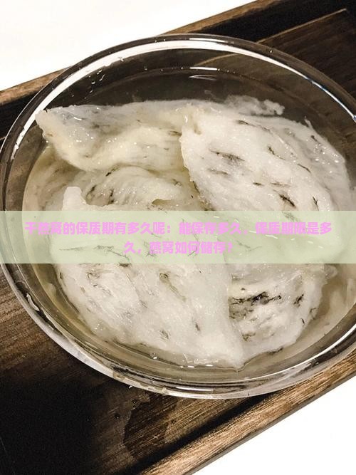 干燕窝的保质期有多久呢：能保存多久，保质期限是多久，燕窝如何储存？