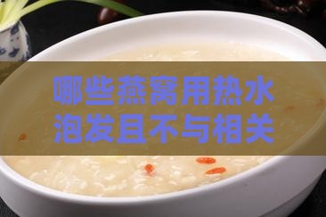 哪些燕窝用热水泡发且不与相关字去除