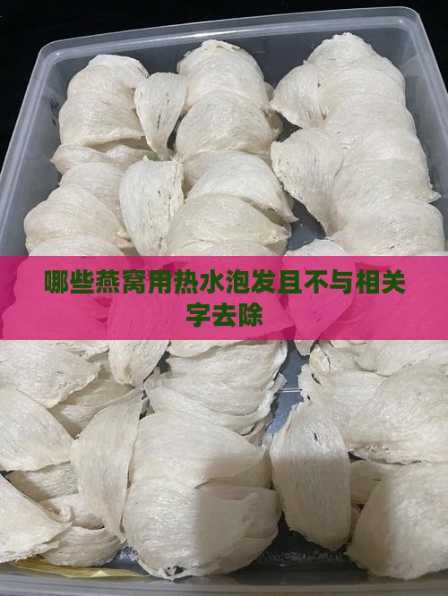 哪些燕窝用热水泡发且不与相关字去除