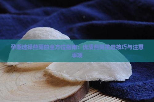 孕期选择燕窝的全方位指南：优质燕窝挑选技巧与注意事项
