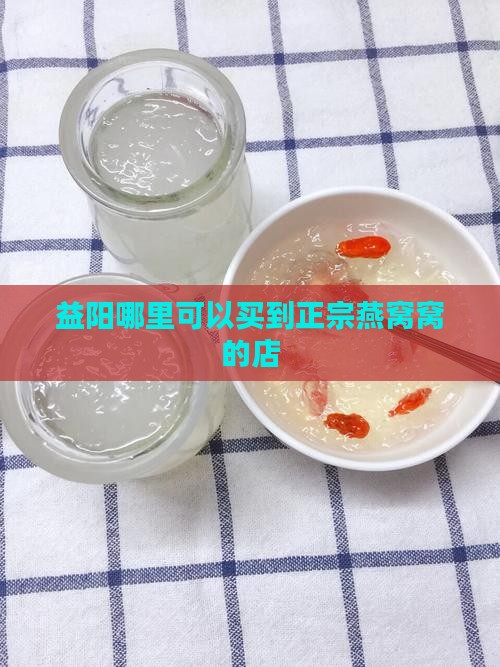 益阳哪里可以买到正宗燕窝窝的店