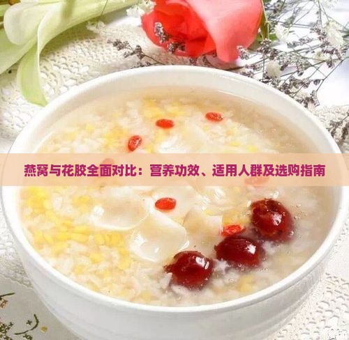 燕窝与花胶全面对比：营养功效、适用人群及选购指南