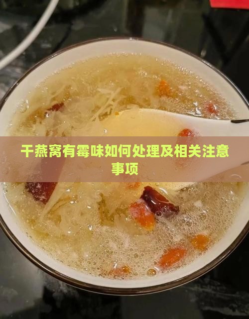 干燕窝有霉味如何处理及相关注意事项