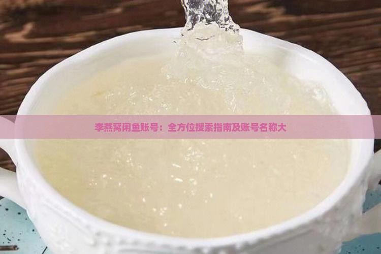 李燕窝闲鱼账号：全方位搜索指南及账号名称大