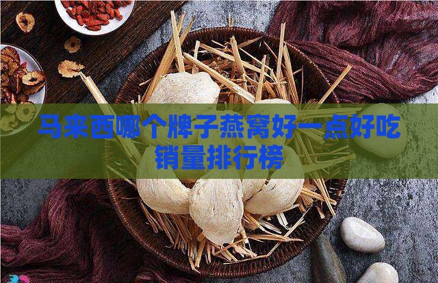 马来西哪个牌子燕窝好一点好吃销量排行榜