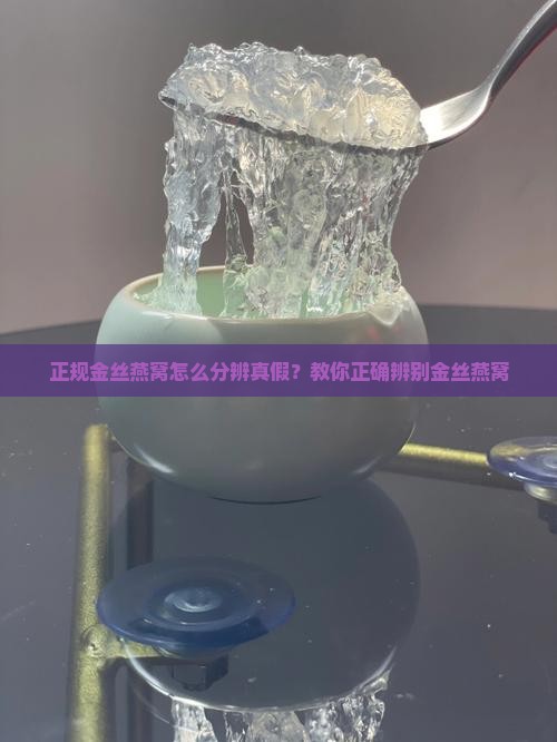 正规金丝燕窝怎么分辨真假？教你正确辨别金丝燕窝