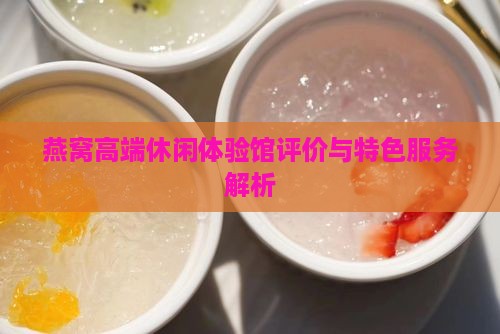 燕窝高端休闲体验馆评价与特色服务解析