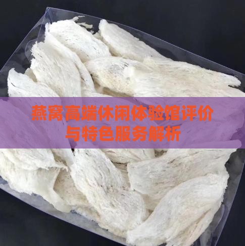 燕窝高端休闲体验馆评价与特色服务解析