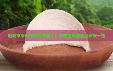 肥城市泰安市燕窝哪里买？肥城燕窝销售点泰安一览
