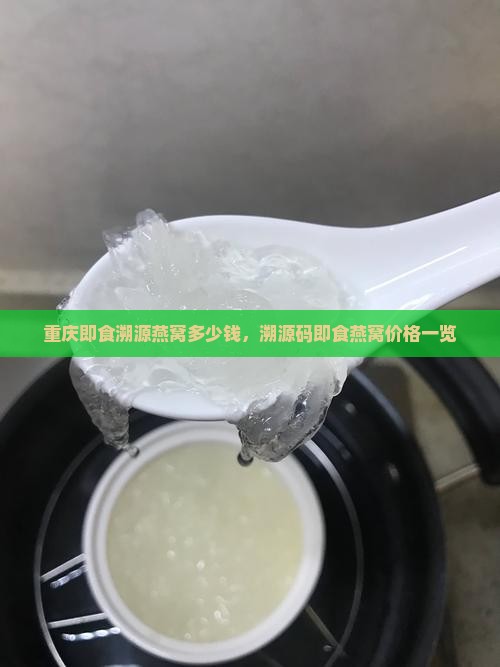 重庆即食溯源燕窝多少钱，溯源码即食燕窝价格一览