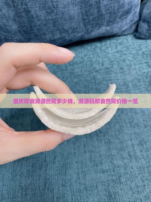 重庆即食溯源燕窝多少钱，溯源码即食燕窝价格一览