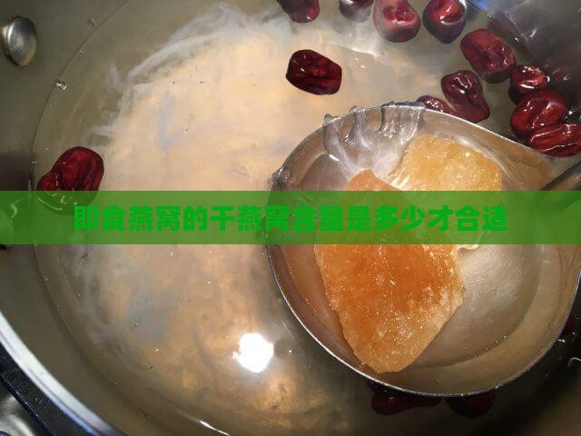 即食燕窝的干燕窝含量是多少才合适