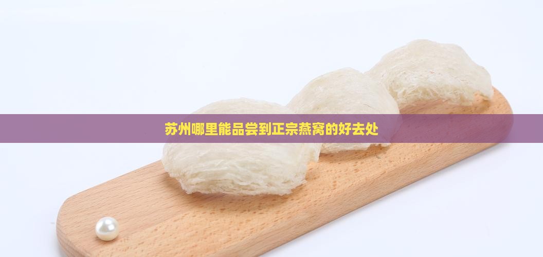 苏州哪里能品尝到正宗燕窝的好去处