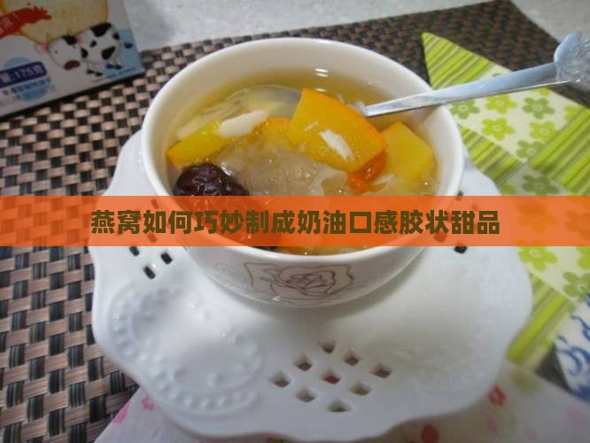 燕窝如何巧妙制成奶油口感胶状甜品