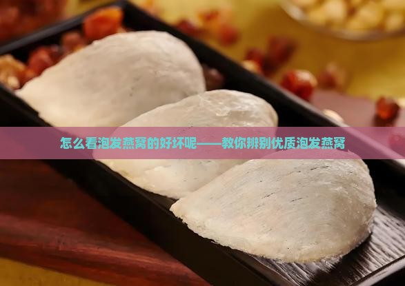 怎么看泡发燕窝的好坏呢——教你辨别优质泡发燕窝
