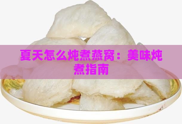 夏天怎么炖煮燕窝：美味炖煮指南