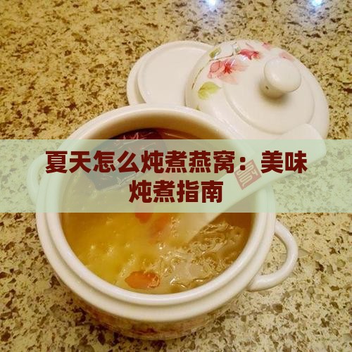夏天怎么炖煮燕窝：美味炖煮指南