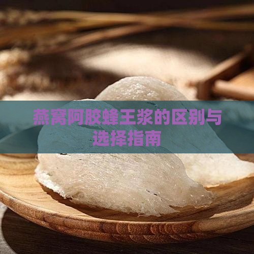 燕窝阿胶蜂王浆的区别与选择指南