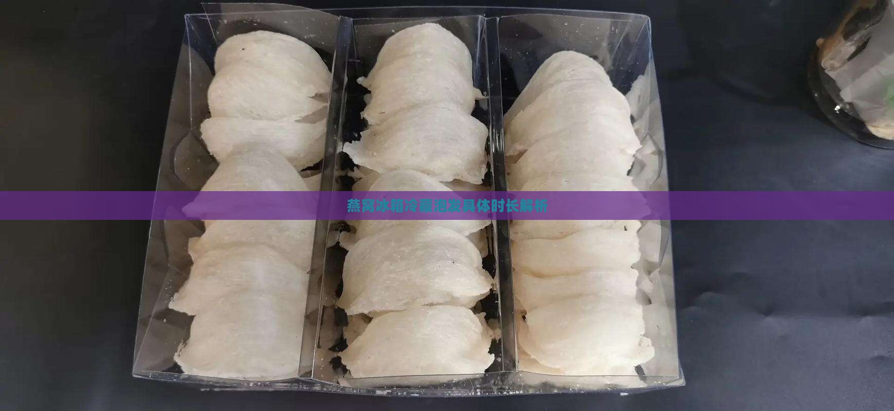 燕窝冰箱冷藏泡发具体时长解析