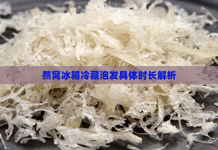 燕窝冰箱冷藏泡发具体时长解析