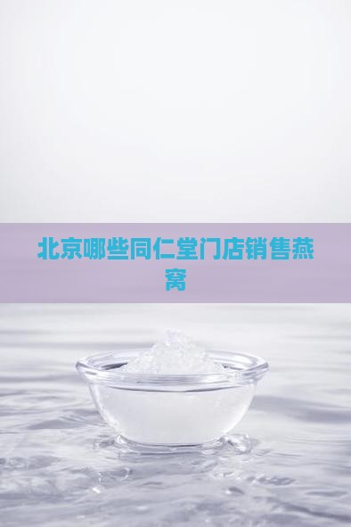 北京哪些同仁堂门店销售燕窝