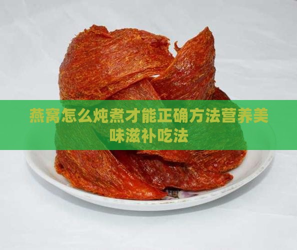 燕窝怎么炖煮才能正确方法营养美味滋补吃法