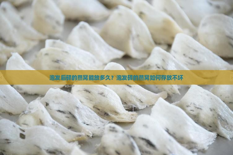 泡发后碎的燕窝能放多久？泡发碎的燕窝如何存放不坏