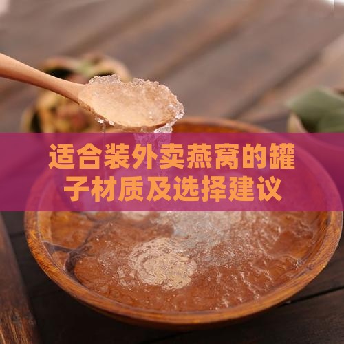 适合装外卖燕窝的罐子材质及选择建议