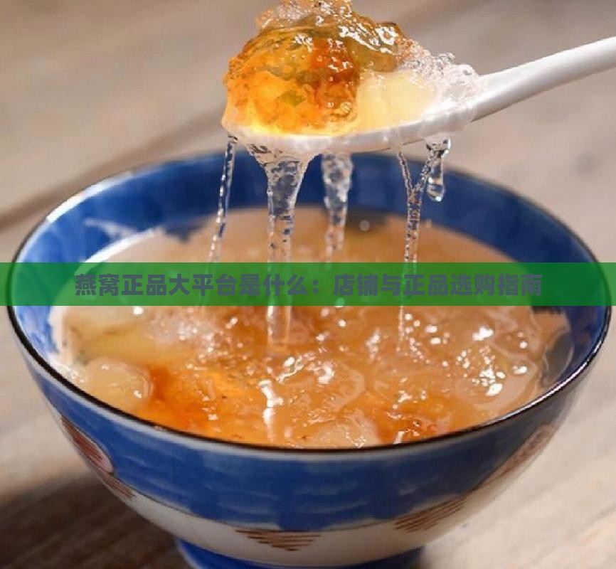 燕窝正品大平台是什么：店铺与正品选购指南