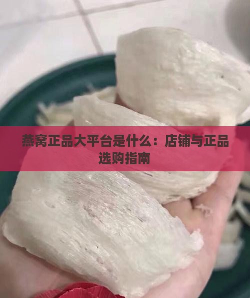 燕窝正品大平台是什么：店铺与正品选购指南
