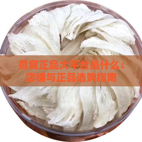 燕窝正品大平台是什么：店铺与正品选购指南