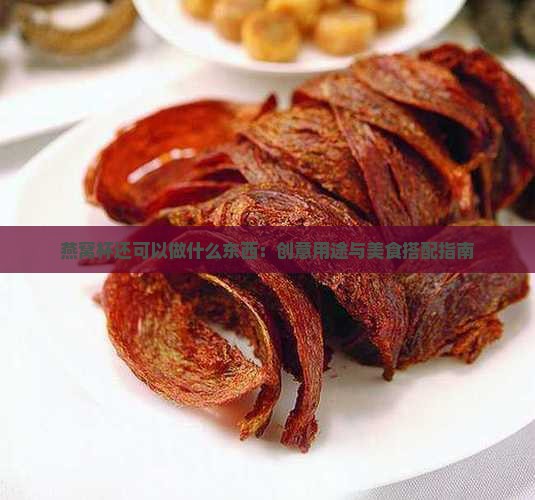燕窝杯还可以做什么东西：创意用途与美食搭配指南