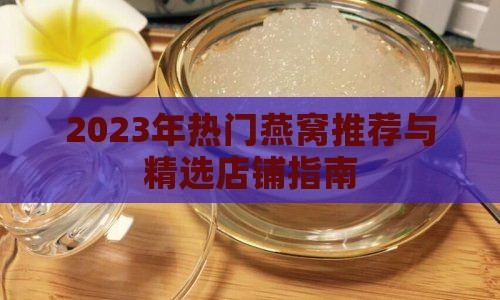 2023年热门燕窝推荐与精选店铺指南