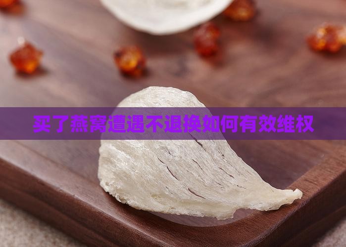 买了燕窝遭遇不退换如何有效维权
