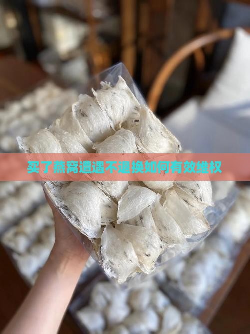 买了燕窝遭遇不退换如何有效维权