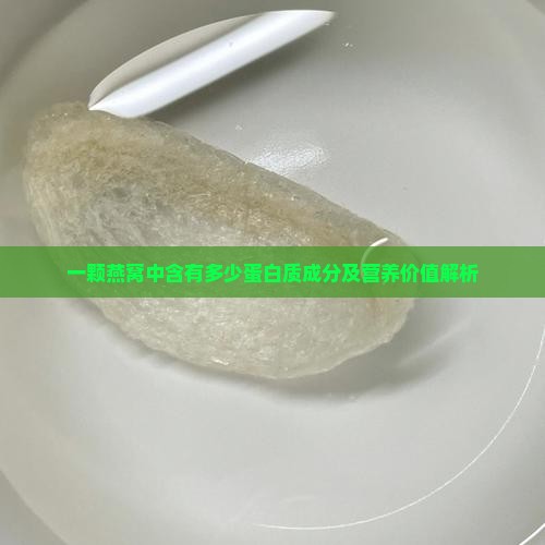 一颗燕窝中含有多少蛋白质成分及营养价值解析
