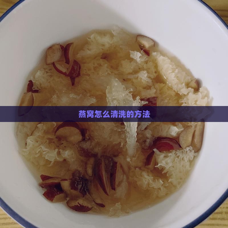 燕窝怎么清洗的方法