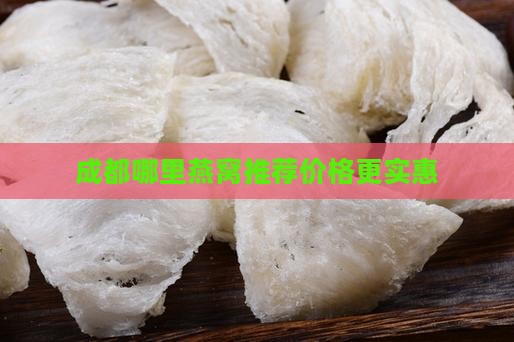 成都哪里燕窝推荐价格更实惠