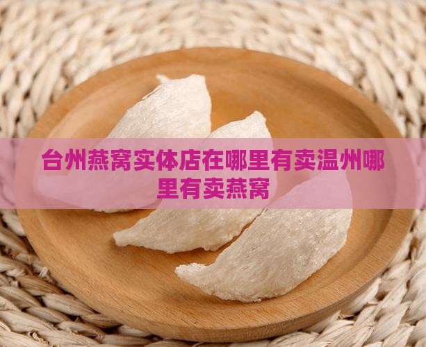 台州燕窝实体店在哪里有卖温州哪里有卖燕窝